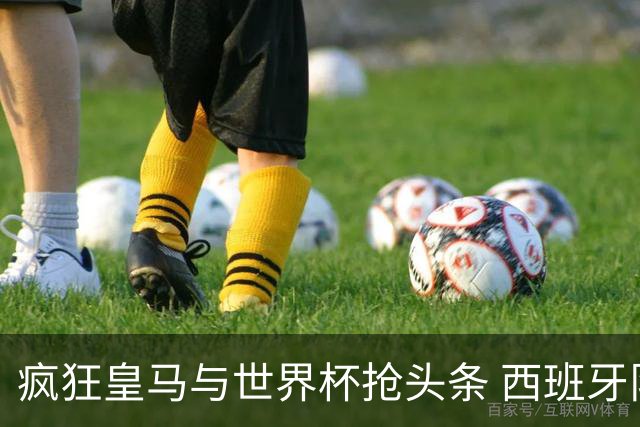 疯狂皇马与世界杯抢头条 西班牙队终又有了他们一席？