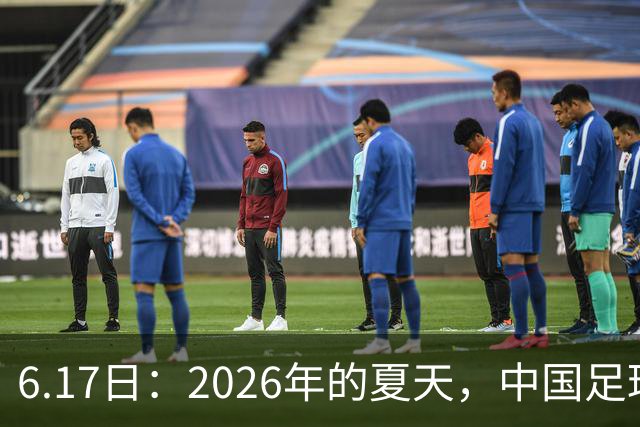 6.17日：2026年的夏天，中国足球终于等来了一条令人热血沸腾的消息